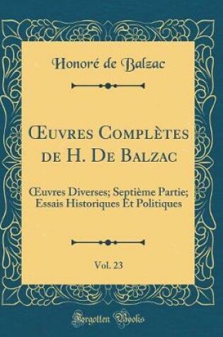 Cover of uvres Complètes de H. De Balzac, Vol. 23: uvres Diverses; Septième Partie; Essais Historiques Et Politiques (Classic Reprint)