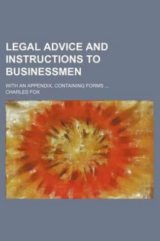 Cover of Legal Advice and Instructions to Businessmen; With an Appendix, Containing Forms