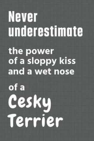 Cover of Never underestimate the power of a sloppy kiss and a wet nose of a Cesky Terrier