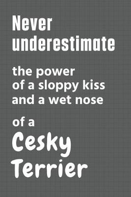 Book cover for Never underestimate the power of a sloppy kiss and a wet nose of a Cesky Terrier