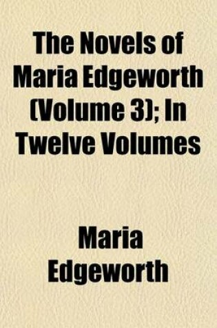 Cover of The Novels of Maria Edgeworth (Volume 3); In Twelve Volumes