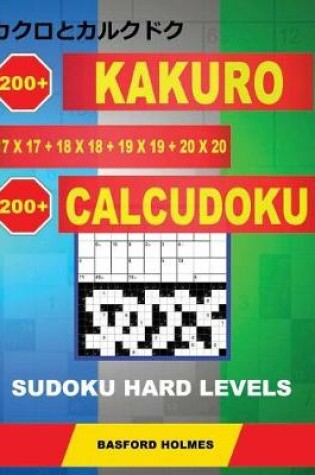 Cover of 200 Kakuro 17x17 + 18x18 + 19x19 + 20x20 + 200 Calcudoku Sudoku Hard levels