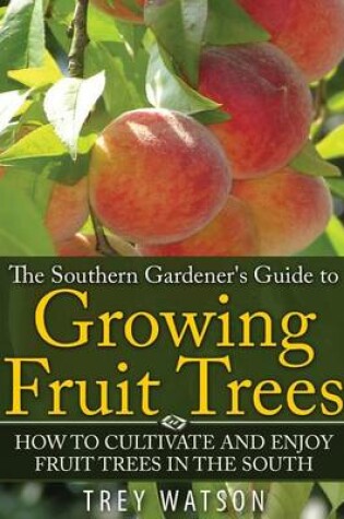 Cover of The Southern Gardener's Guide to Growing Fruit Trees in The South