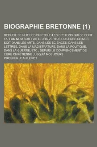 Cover of Biographie Bretonne; Recueil de Notices Sur Tous Les Bretons Qui Se Sont Fait Un Nom Soit Par Leurs Vertus Ou Leurs Crimes, Soit Dans Les Arts, Dans L