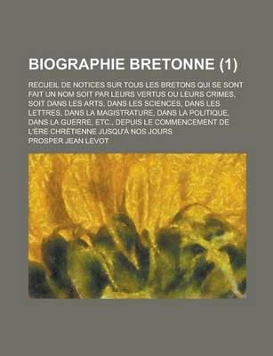 Book cover for Biographie Bretonne; Recueil de Notices Sur Tous Les Bretons Qui Se Sont Fait Un Nom Soit Par Leurs Vertus Ou Leurs Crimes, Soit Dans Les Arts, Dans L