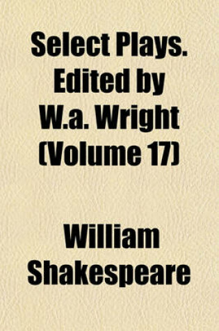 Cover of Select Plays. Edited by W.A. Wright (Volume 17)