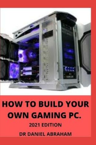 Cover of How to Build Your Own Gaming Pc. 2021 Edition