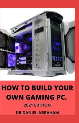 Book cover for How to Build Your Own Gaming Pc. 2021 Edition