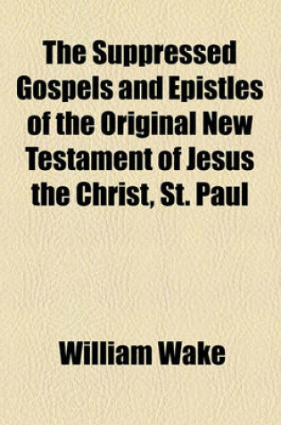 Cover of The Suppressed Gospels and Epistles of the Original New Testament of Jesus the Christ, St. Paul