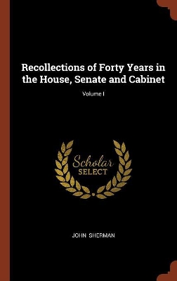 Book cover for Recollections of Forty Years in the House, Senate and Cabinet; Volume I