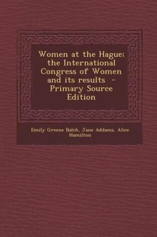 Cover of Women at the Hague; The International Congress of Women and Its Results - Primary Source Edition