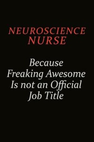 Cover of neuroscience nurse Because Freaking Awesome Is Not An Official Job Title