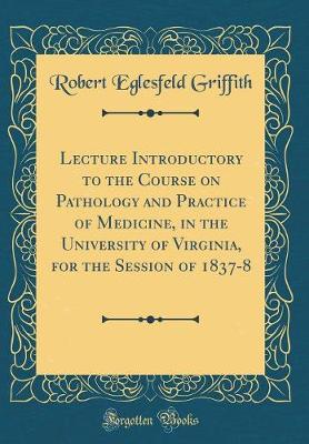 Book cover for Lecture Introductory to the Course on Pathology and Practice of Medicine, in the University of Virginia, for the Session of 1837-8 (Classic Reprint)