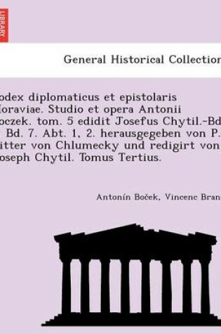 Cover of Codex Diplomaticus Et Epistolaris Moraviae. Studio Et Opera Antonii Boczek. Tom. 5 Edidit Josefus Chytil.-Bd. 6, Bd. 7. Abt. 1, 2. Herausgegeben Von P. Ritter Von Chlumecky Und Redigirt Von Joseph Chytil. Tomus Tertius.