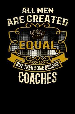 Book cover for All Men Are Created Equal But Then Some Become Coaches