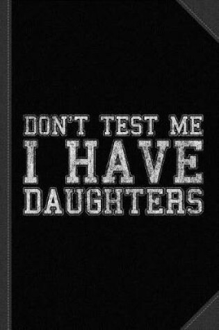 Cover of Don't Test Me I Have Daughters Journal Notebook