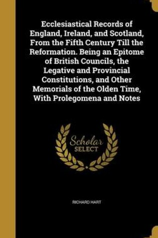 Cover of Ecclesiastical Records of England, Ireland, and Scotland, from the Fifth Century Till the Reformation. Being an Epitome of British Councils, the Legative and Provincial Constitutions, and Other Memorials of the Olden Time, with Prolegomena and Notes