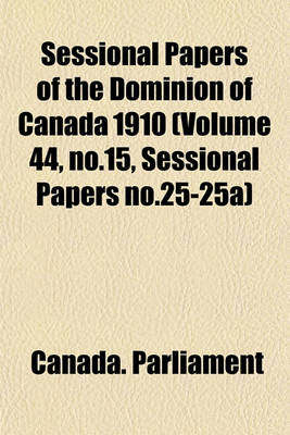 Book cover for Sessional Papers of the Dominion of Canada 1910 (Volume 44, No.15, Sessional Papers No.25-25a)