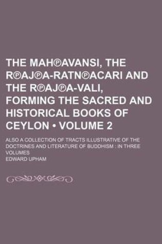 Cover of The Mah Avansi, the R Aj A-Ratn Acari and the R Aj A-Vali, Forming the Sacred and Historical Books of Ceylon (Volume 2); Also a Collection of Tracts Illustrative of the Doctrines and Literature of Buddhism in Three Volumes