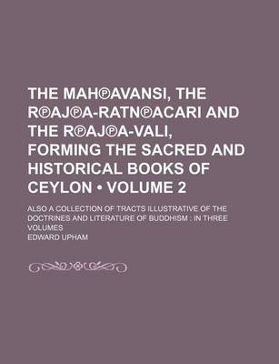 Book cover for The Mah Avansi, the R Aj A-Ratn Acari and the R Aj A-Vali, Forming the Sacred and Historical Books of Ceylon (Volume 2); Also a Collection of Tracts Illustrative of the Doctrines and Literature of Buddhism in Three Volumes