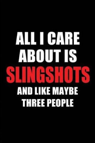 Cover of All I Care about Is Slingshots and Like Maybe Three People