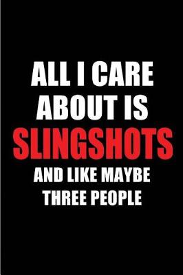 Book cover for All I Care about Is Slingshots and Like Maybe Three People