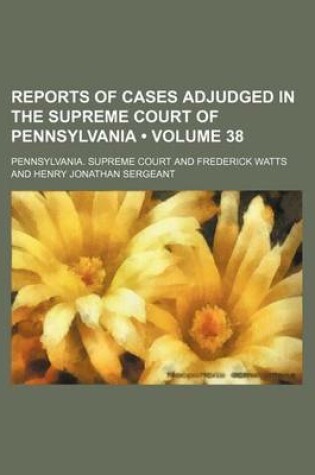 Cover of Reports of Cases Adjudged in the Supreme Court of Pennsylvania (Volume 38 )