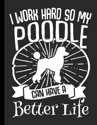 Cover of I Work Hard So My Poodle Can Have A Better Life