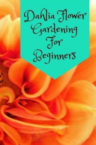 Cover of Dahlia Flower Gardening For Beginners