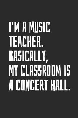 Book cover for I'm A Music Teacher. Basically, My Classroom Is A Concert Hall.