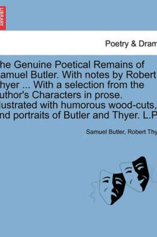 Cover of The Genuine Poetical Remains of Samuel Butler. with Notes by Robert Thyer ... with a Selection from the Author's Characters in Prose. Illustrated with Humorous Wood-Cuts, and Portraits of Butler and Thyer. L.P.