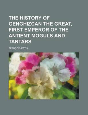 Book cover for The History of Genghizcan the Great, First Emperor of the Antient Moguls and Tartars