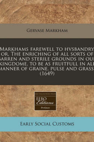 Cover of Markhams Farewell to Hvsbandry, Or, the Enriching of All Sorts of Barren and Sterile Grounds in Our Kingdome, to Be as Fruitfull in All Manner of Graine, Pulse and Grasse (1649)