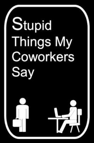 Cover of Stupid Things My Coworkers Say