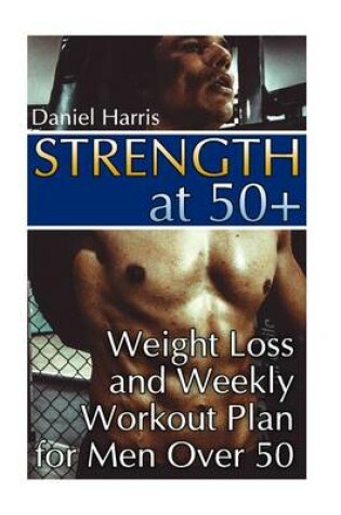 Cover of Strength at 50+ Weight Loss and Weekly Workout Plan for Men Over 50