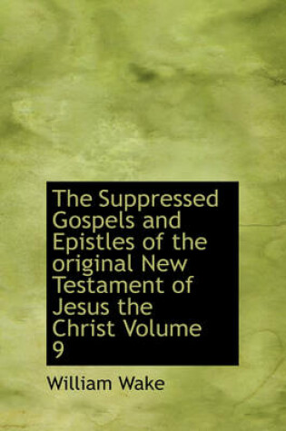 Cover of The Suppressed Gospels and Epistles of the Original New Testament of Jesus the Christ Volume 9