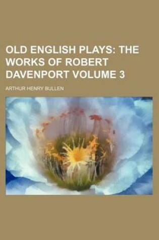 Cover of Old English Plays Volume 3; The Works of Robert Davenport