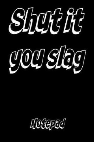 Cover of Shut It You Slag Notepad