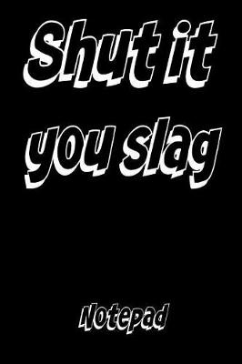 Book cover for Shut It You Slag Notepad