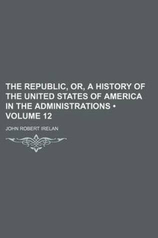 Cover of The Republic, Or, a History of the United States of America in the Administrations (Volume 12)