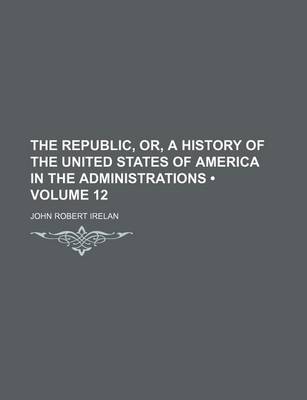 Book cover for The Republic, Or, a History of the United States of America in the Administrations (Volume 12)