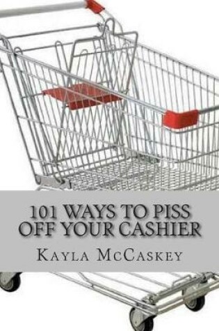 Cover of 101 Ways to Piss Off Your Cashier