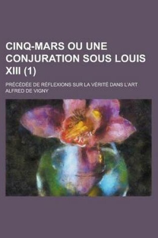 Cover of Cinq-Mars Ou Une Conjuration Sous Louis XIII; Precedee de Reflexions Sur La Verite Dans L'Art (1)