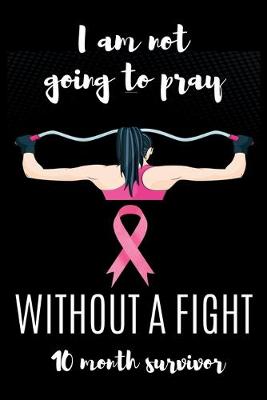 Book cover for I am not going to pray WITHOUT A FIGHT 10 Month survivor