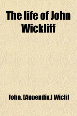 Book cover for The Life of John Wickliff; With an Appendix and List of His Works
