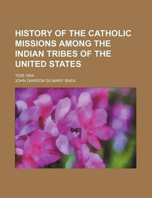 Book cover for History of the Catholic Missions Among the Indian Tribes of the United States; 1529-1854