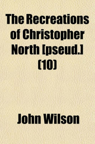 Cover of The Recreations of Christopher North [Pseud.] (Volume 10)