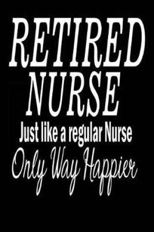 Cover of Retired Nurses Just Like a Regular Nurse Only Way Happier