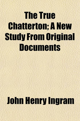 Book cover for The True Chatterton; A New Study from Original Documents
