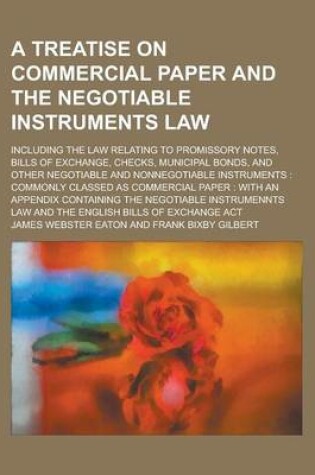 Cover of A Treatise on Commercial Paper and the Negotiable Instruments Law; Including the Law Relating to Promissory Notes, Bills of Exchange, Checks, Munici